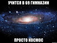 учится в 69 гимназии просто космос