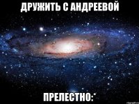 дружить с андреевой прелестно:*