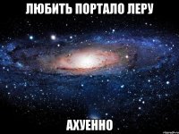 любить портало леру ахуенно