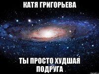 катя григорьева ты просто худшая подруга