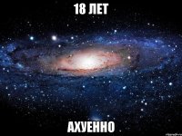 18 лет ахуенно