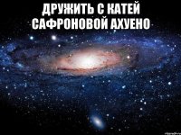 дружить с катей сафроновой ахуено 