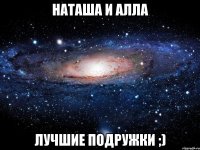 наташа и алла лучшие подружки ;)