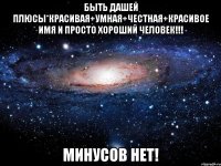 быть дашей плюсы*красивая+умная+честная+красивое имя и просто хороший человек!!! минусов нет!