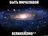 быть мираславой великолепно^^