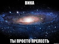 вика ты просто прелесть