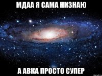 мдаа я сама низнаю а авка просто супер