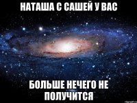 наташа с сашей у вас больше нечего не получится