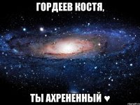 гордеев костя, ты ахрененный ♥