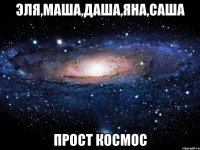 эля,маша,даша,яна,саша прост космос