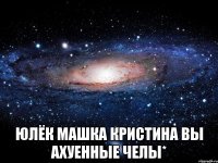  юлёк машка кристина вы ахуенные челы*