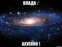 влада ;* ахуенно !