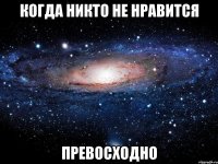 когда никто не нравится превосходно