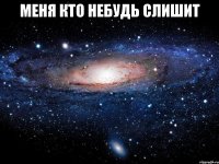 меня кто небудь слишит 