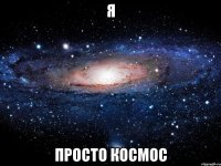 я просто космос