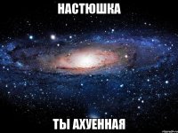 настюшка ты ахуенная