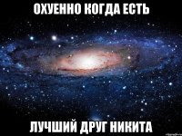 охуенно когда есть лучший друг никита