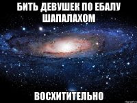 бить девушек по ебалу шапалахом восхитительно