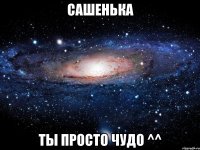 сашенька ты просто чудо ^^