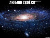 люблю своё сп***** 