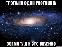 тролько один растишка всемогущ и это охуенно