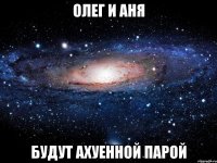 олег и аня будут ахуенной парой