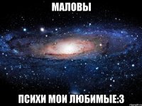 маловы психи мои любимые:3