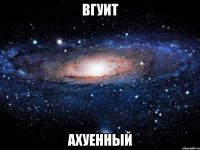 вгуит ахуенный