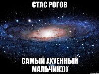 стас рогов самый ахуенный мальчик)))