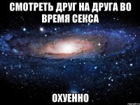 смотреть друг на друга во время секса охуенно