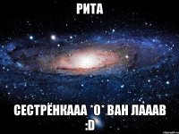 рита сестрёнкааа *о* ван лааав :d