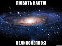 любить настю великолепно:3