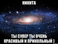 никита ты супер ты очень красивый и прикольный )