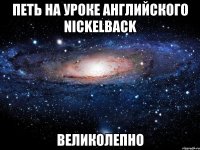 петь на уроке английского nickelback великолепно