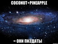 coconut+pineapple = они пиздаты♡