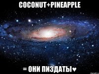 coconut+pineapple = они пиздаты♥