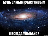 будь самым счастливым и всегда улыбайся