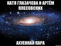 катя глазачева и артём плесовских ахуенная пара