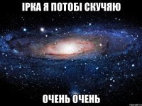 iрка я потобi скучяю очень очень