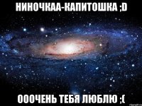 ниночкаа-капитошка ;d ооочень тебя люблю ;(