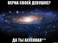 верна своей девушке? да ты ахуенная^^