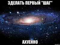 зделать первый "шаг" ахуенно