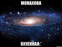 монахова охуенная:*