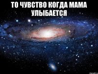 то чувство когда мама улыбается 