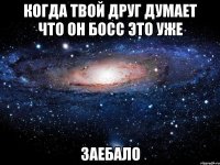 когда твой друг думает что он босс это уже заебало