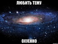 любить тему охуенно