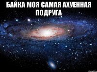 байка моя самая ахуенная подруга 