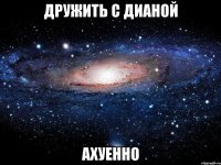 дружить с дианой ахуенно