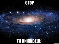 єгор ти виживеш:*