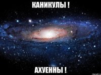 каникулы ! ахуенны !